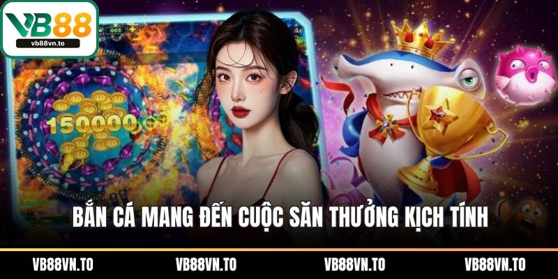 Bắn cá mang đến cuộc săn thưởng kịch tính