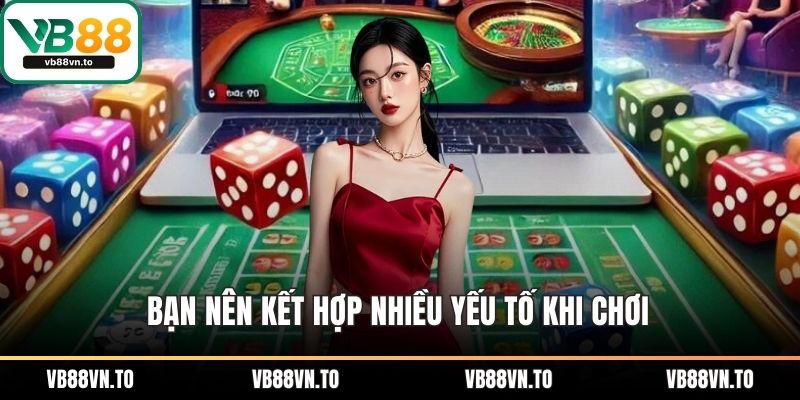 Bạn nên kết hợp nhiều yếu tố khi chơi