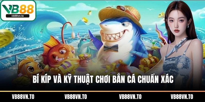Bí kíp và kỹ thuật chơi bắn cá chuẩn xác