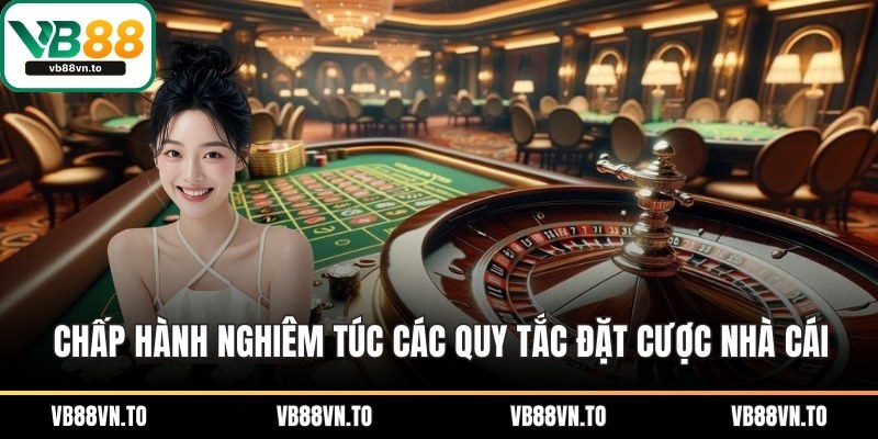 Chấp hành nghiêm túc các quy tắc đặt cược nhà cái
