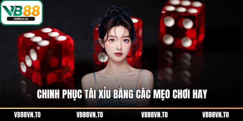 Chinh phục tài xỉu bằng các mẹo chơi hay