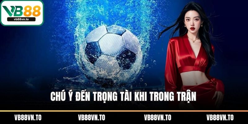 Chú ý đến trọng tài khi trong trận