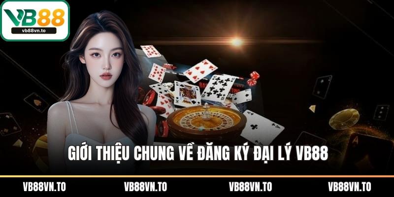 Giới thiệu chung về đăng ký đại lý VB88