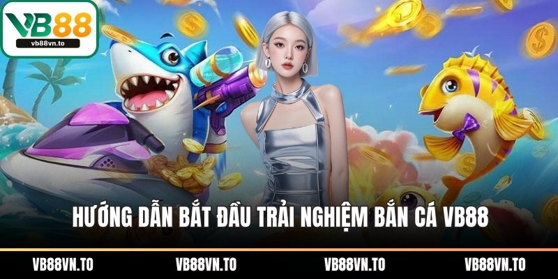Hướng dẫn bắt đầu trải nghiệm Bắn Cá VB88