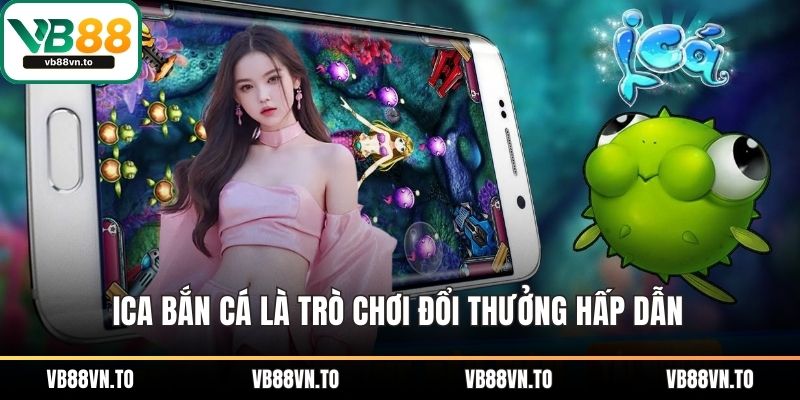 Ica bắn cá là trò chơi đổi thưởng hấp dẫn