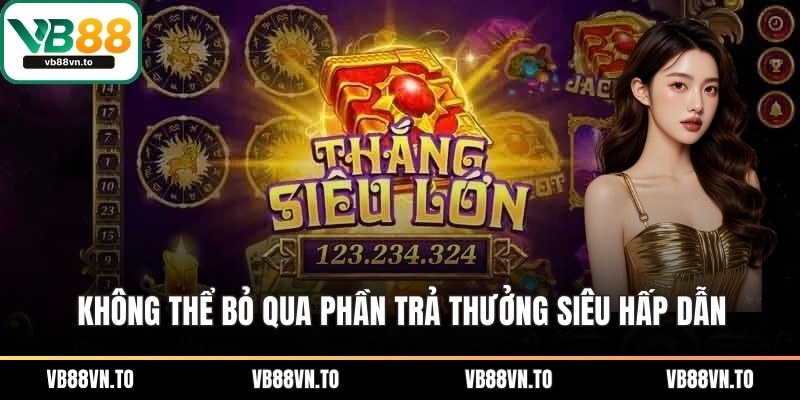 Không thể bỏ qua phần trả thưởng siêu hấp dẫn