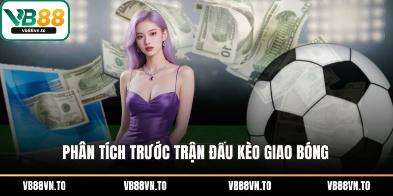 Phân tích trước trận đấu kèo giao bóng