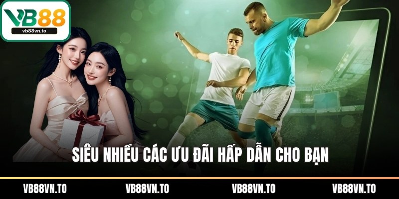 Siêu nhiều các ưu đãi hấp dẫn cho bạn
