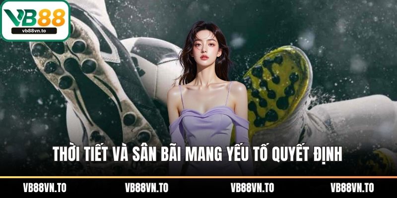 Thời tiết và sân bãi mang yếu tố quyết định