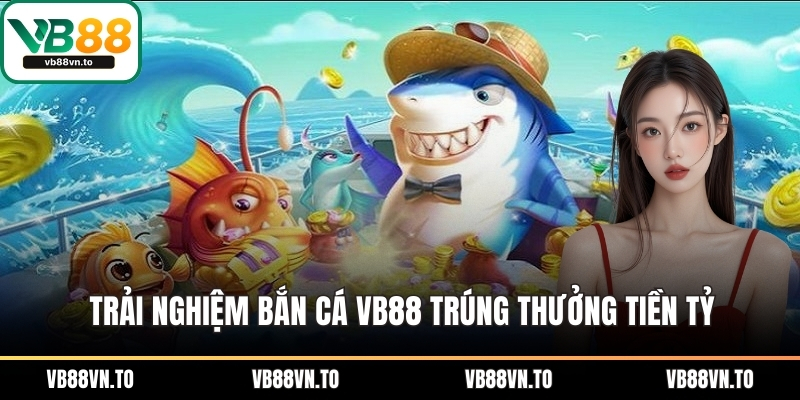 Trải nghiệm bắn cá VB88 trúng thưởng tiền tỷ