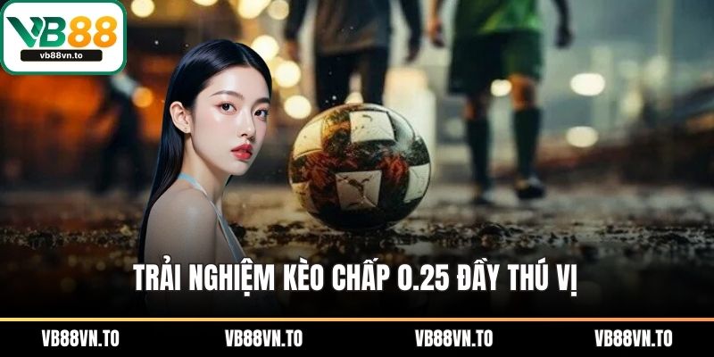 Trải nghiệm kèo chấp 0.25 đầy thú vị
