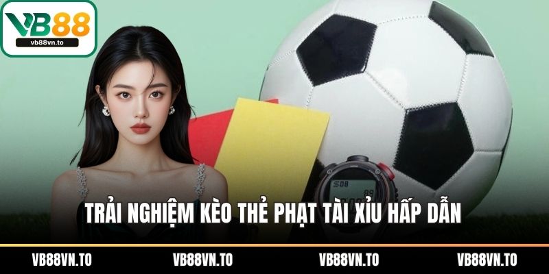Trải nghiệm kèo thẻ phạt tài xỉu hấp dẫn