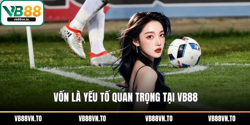 Vốn là yếu tố quan trọng tại VB88